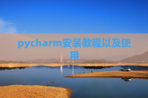 pycharm安装教程以及使用 pycharm安装教程以及使用